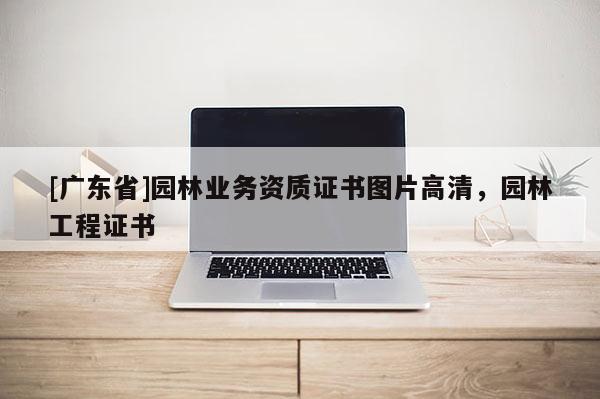 [廣東省]園林業(yè)務(wù)資質(zhì)證書圖片高清，園林工程證書