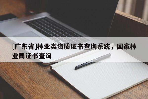 [廣東省]林業(yè)類資質(zhì)證書查詢系統(tǒng)，國家林業(yè)局證書查詢